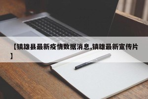 【镇雄县最新疫情数据消息,镇雄最新宣传片】