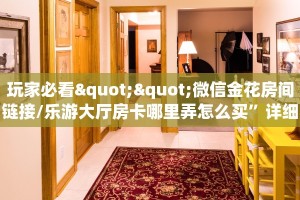 玩家必看""微信金花房间链接/乐游大厅房卡哪里弄怎么买”详细房卡