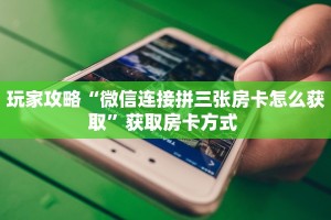 玩家攻略“微信连接拼三张房卡怎么获取”获取房卡方式 