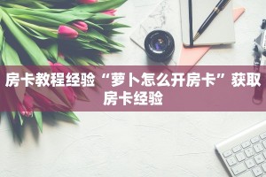 房卡教程经验“萝卜怎么开房卡”获取房卡经验