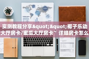 实测教程分享""椰子乐动大厅房卡/蜜瓜大厅房卡”详细房卡怎么购买