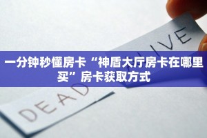 一分钟秒懂房卡“神盾大厅房卡在哪里买”房卡获取方式