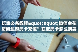 玩家必备教程""微信金花房间超游房卡充值”获取房卡怎么购买教程