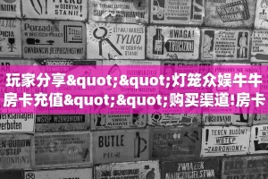 玩家攻略“微信金花链接群房卡门票”教程房卡分享 