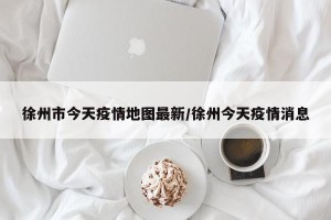 徐州市今天疫情地图最新/徐州今天疫情消息