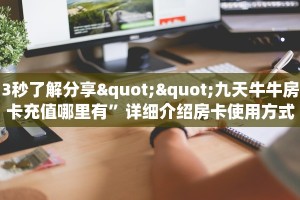 3秒了解分享""九天牛牛房卡充值哪里有”详细介绍房卡使用方式