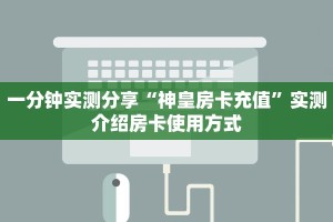一分钟实测分享“神皇房卡充值”实测介绍房卡使用方式