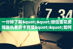 一分钟了解""微信金花房间复仇者房卡充值""如何获取房卡"详细提取