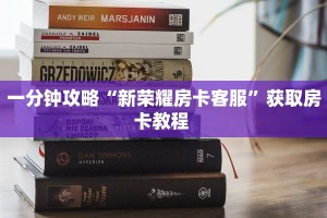 一分钟攻略“新荣耀房卡客服”获取房卡教程 