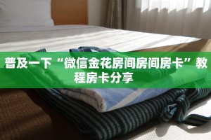 普及一下“微信金花房间房间房卡”教程房卡分享 