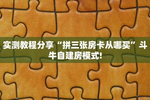 实测教程分享“拼三张房卡从哪买”斗牛自建房模式!