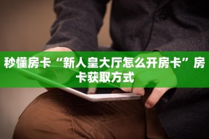 秒懂房卡“新人皇大厅怎么开房卡”房卡获取方式