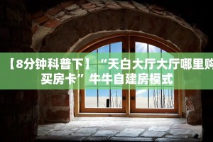 【8分钟科普下】“天白大厅大厅哪里购买房卡”牛牛自建房模式