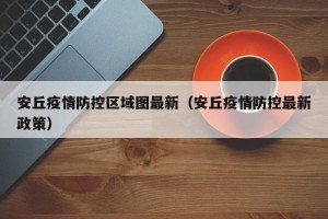 安丘疫情防控区域图最新（安丘疫情防控最新政策）