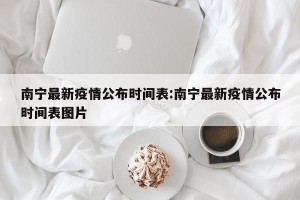 南宁最新疫情公布时间表:南宁最新疫情公布时间表图片