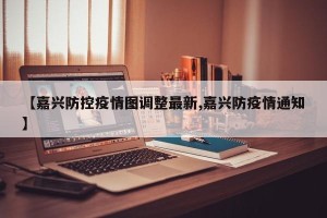【嘉兴防控疫情图调整最新,嘉兴防疫情通知】