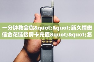 一分钟教会你""新久情微信金花链接房卡充值""怎么弄房卡"详细步骤