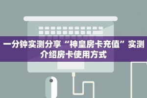 一分钟实测分享“神皇房卡充值”实测介绍房卡使用方式
