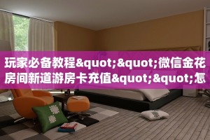 玩家必看""微信天蝎金花房卡大厅链接充值”获取房卡怎么购买教程