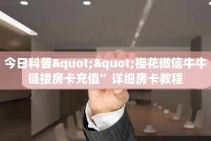 今日科普""樱花微信牛牛链接房卡充值”详细房卡教程