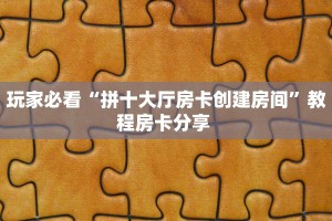 秒懂房卡“九哥大厅房卡购买”房卡获取方式