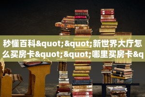 秒懂百科""新世界大厅怎么买房卡""哪里买房卡"获取链接多少