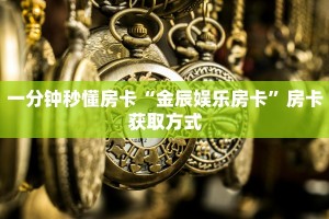 一分钟秒懂房卡“金辰娱乐房卡”房卡获取方式