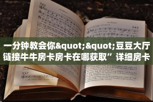 一分钟教会你""豆豆大厅链接牛牛房卡房卡在哪获取”详细房卡怎么