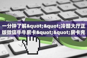 一分钟了解""冷酷大厅正版微信牛牛房卡""房卡充值购买”详细房卡
