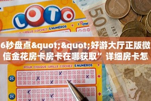 6秒盘点""好游大厅正版微信金花房卡房卡在哪获取”详细房卡怎么