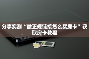 分享实测“微正规链接怎么买房卡”获取房卡教程