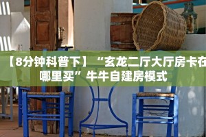 【8分钟科普下】“玄龙二厅大厅房卡在哪里买”牛牛自建房模式