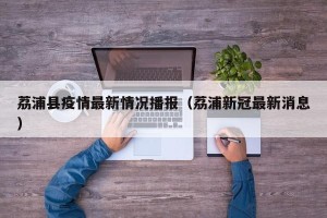 荔浦县疫情最新情况播报（荔浦新冠最新消息）