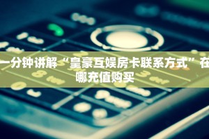 一分钟讲解“皇豪互娱房卡联系方式”在哪充值购买