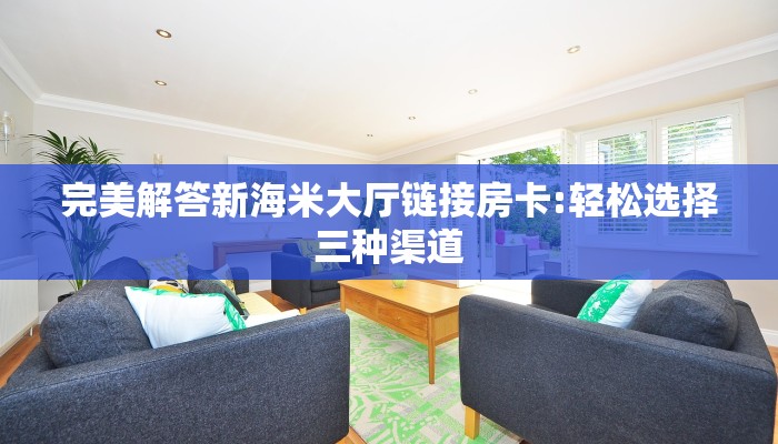 完美解答新海米大厅链接房卡:轻松选择三种渠道