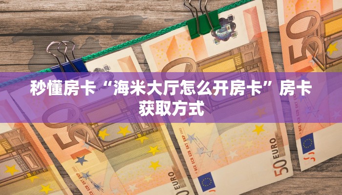 秒懂房卡“海米大厅怎么开房卡”房卡获取方式