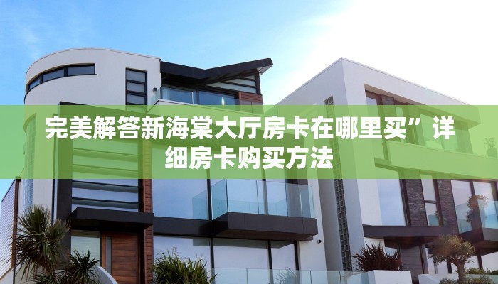 完美解答新海棠大厅房卡在哪里买”详细房卡购买方法