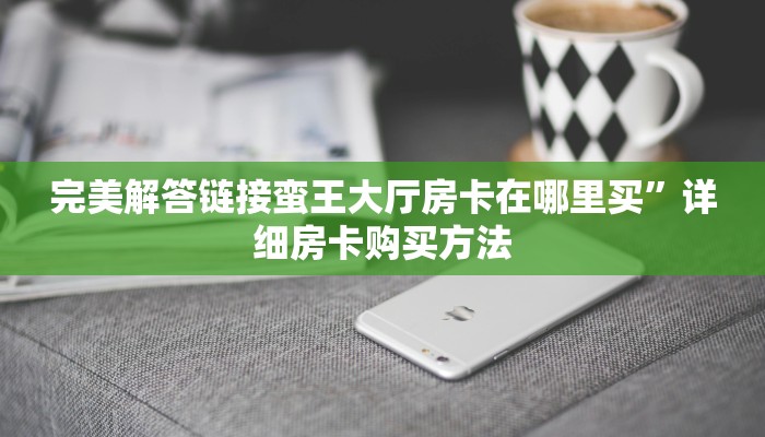 玩家攻略“人皇大厅链接房卡”教程房卡分享