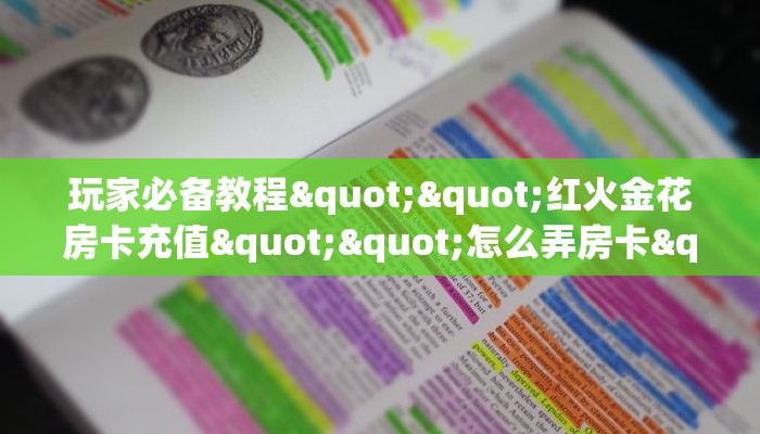 玩家必备教程""红火金花房卡充值""怎么弄房卡"详细步骤分享