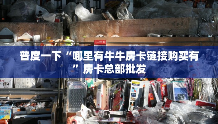 普度一下“哪里有牛牛房卡链接购买有”房卡总部批发