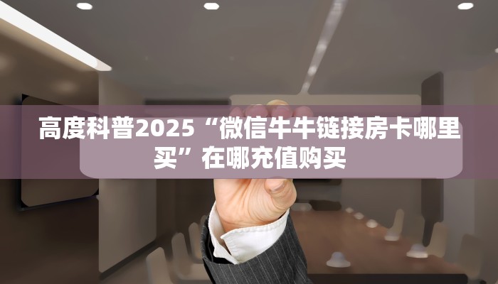 高度科普2025“微信牛牛链接房卡哪里买”在哪充值购买