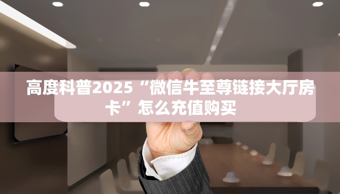 高度科普2025“微信牛至尊链接大厅房卡”怎么充值购买