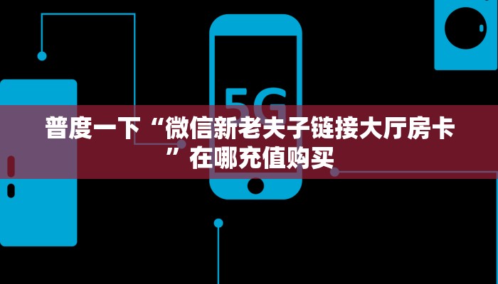 普度一下“微信新老夫子链接大厅房卡”在哪充值购买