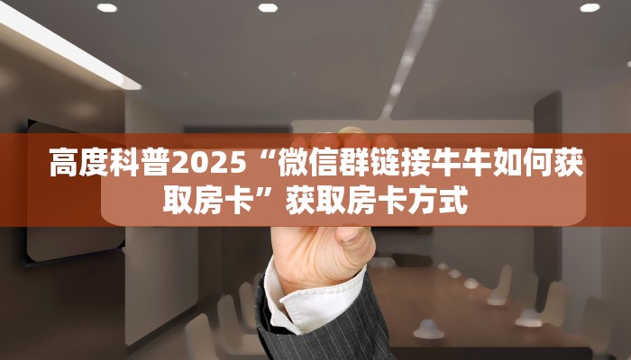 高度科普2025“微信群链接牛牛如何获取房卡”获取房卡方式