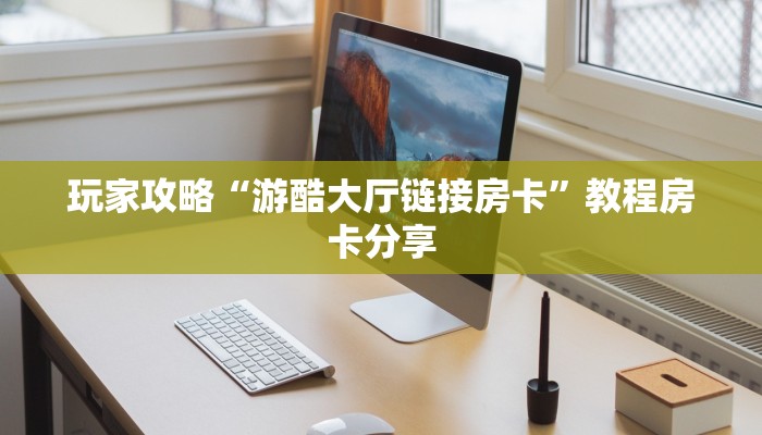 玩家攻略“游酷大厅链接房卡”教程房卡分享