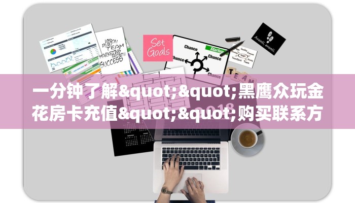 一分钟了解""黑鹰众玩金花房卡充值""购买联系方式"房卡充值教程