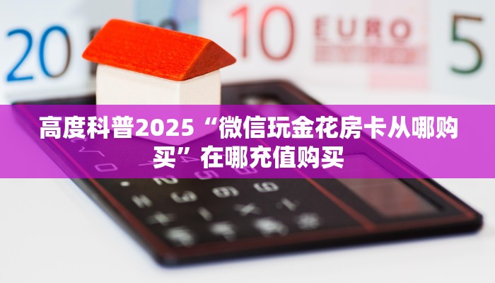 高度科普2025“微信玩金花房卡从哪购买”在哪充值购买
