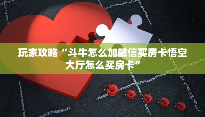 玩家攻略“斗牛怎么加微信买房卡悟空大厅怎么买房卡”
