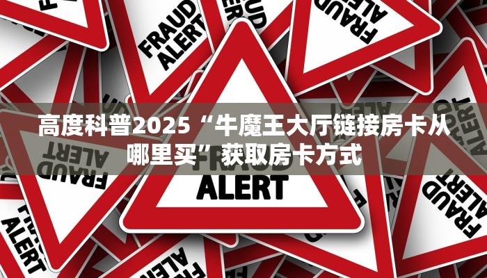 高度科普2025“微信发链接房卡斗牛”获取房卡方式