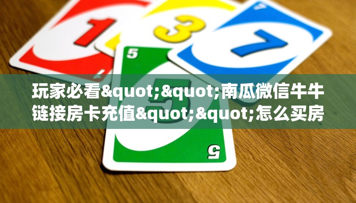 玩家必看""南瓜微信牛牛链接房卡充值""怎么买房卡‘房卡充值教程